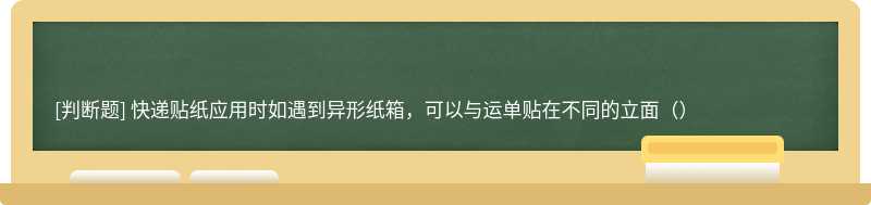 快递贴纸应用时如遇到异形纸箱，可以与运单贴在不同的立面（）