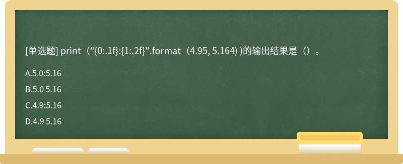 print（"{0:.1f}:{1:.2f}".format（4.95, 5.164) )的输出结果是（）。