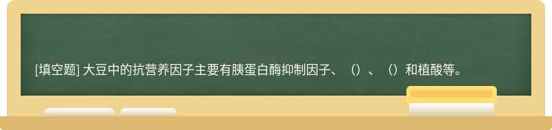 大豆中的抗营养因子主要有胰蛋白酶抑制因子、（）、（）和植酸等。