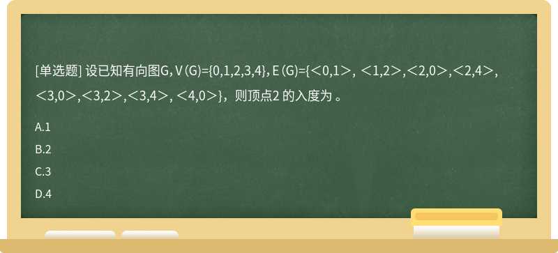 设已知有向图G，V（G)={0,1,2,3,4}，E（G)={＜0,1＞, ＜1,2＞,＜2,0＞,＜2,4＞,＜3,0＞,＜3,2＞,＜3,4＞, ＜4,0＞}，则顶点2 的入度为 。