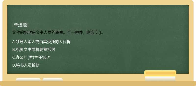 文件的拆封是文书人员的职责。至于密件，则应交()。