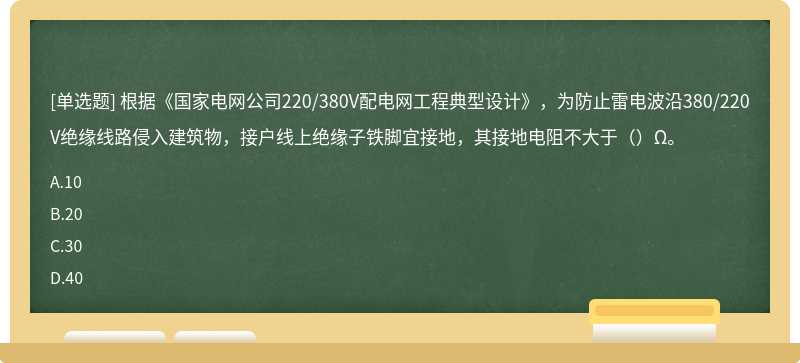 根据《国家电网公司220/380V配电网工程典型设计》，为防止雷电波沿380/220V绝缘线路侵入建筑物，接户线上绝缘子铁脚宜接地，其接地电阻不大于（）Ω。