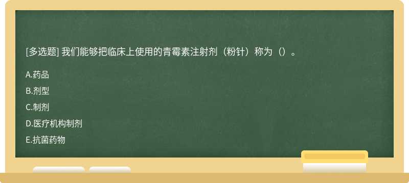 我们能够把临床上使用的青霉素注射剂（粉针）称为（）。