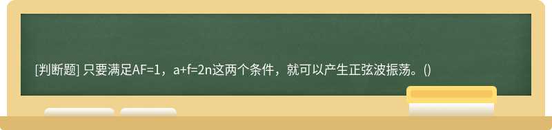 只要满足AF=1，a+f=2n这两个条件，就可以产生正弦波振荡。()