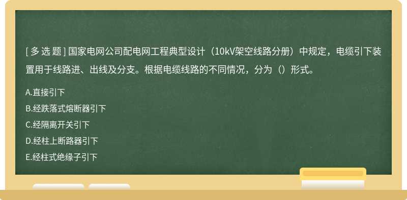 国家电网公司配电网工程典型设计（10kV架空线路分册）中规定，电缆引下装置用于线路进、出线及分支。根据电缆线路的不同情况，分为（）形式。