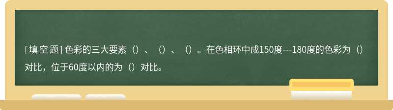 色彩的三大要素（）、（）、（）。在色相环中成150度---180度的色彩为（）对比，位于60度以内的为（）对比。