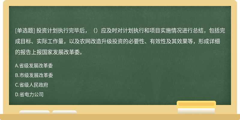 投资计划执行完毕后，（）应及时对计划执行和项目实施情况进行总结，包括完成目标、实际工作量，以及农网改造升级投资的必要性、有效性及其效果等，形成详细的报告上报国家发展改革委。