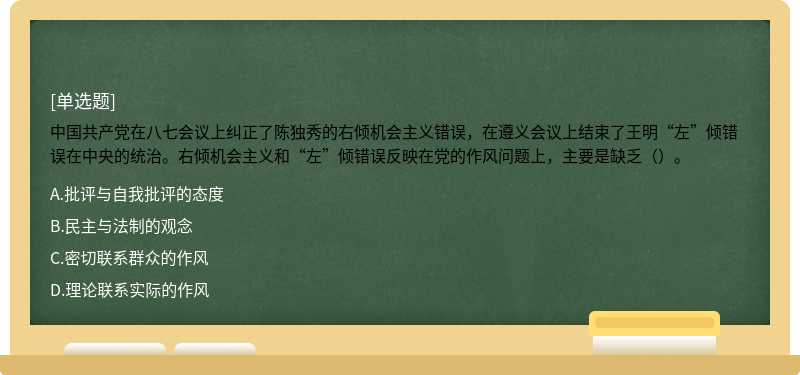 中国共产党在八七会议上纠正了陈独秀的右倾机会主义错误，在遵义会议上结束了王明“左”倾错误在中央的统治。右倾机会主义和“左”倾错误反映在党的作风问题上，主要是缺乏（）。