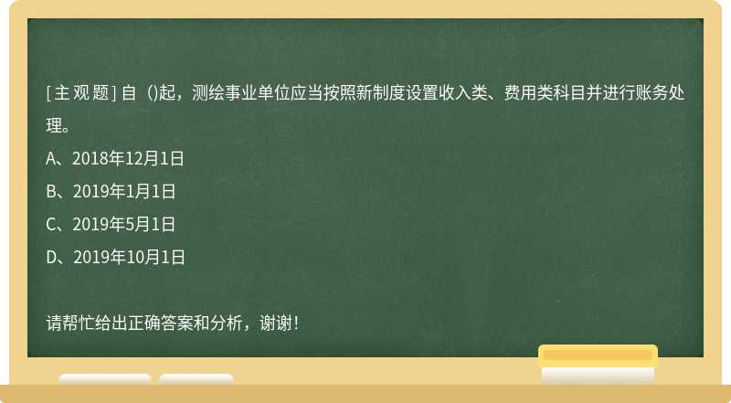 自( )起，测绘事业单位应当按照新制度设置收入类、费用类科目并进行账务处理。