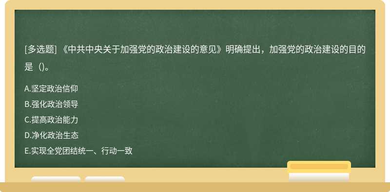 《中共中央关于加强党的政治建设的意见》明确提出，加强党的政治建设的目的是（)。