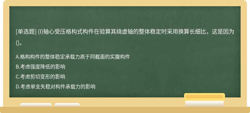 (I)轴心受压格构式构件在验算其绕虚轴的整体稳定时采用换算长细比，这是因为()。