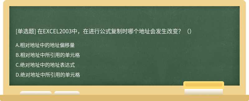 在EXCEL2003中，在进行公式复制时哪个地址会发生改变？（）