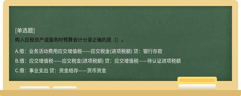 购入应税资产或服务时预算会计分录正确的是（）。