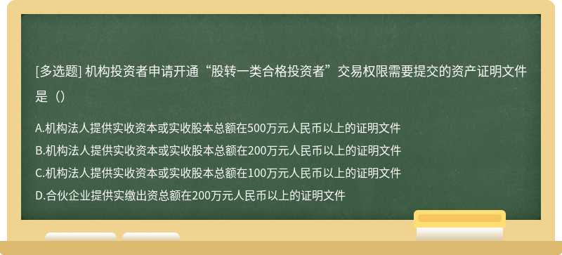 机构投资者申请开通“股转一类合格投资者”交易权限需要提交的资产证明文件是（）