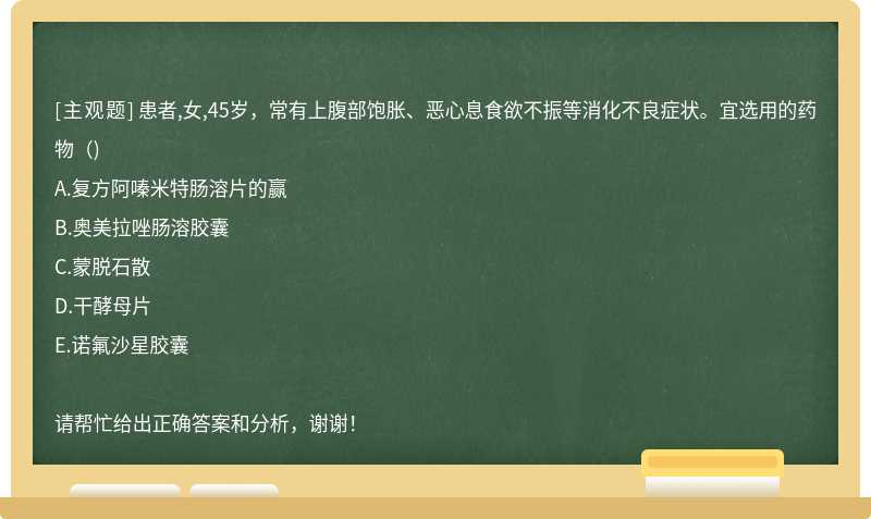 患者,女,45岁，常有上腹部饱胀、恶心息食欲不振等消化不良症状。宜选用的药物（)