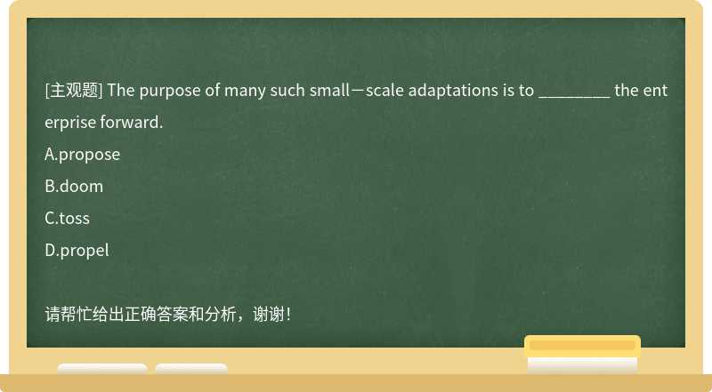The purpose of many such small－scale adaptations is to ________ the enterprise forward.