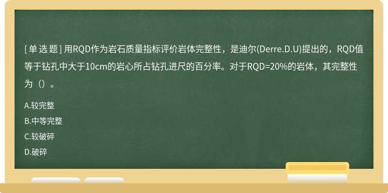 用RQD作为岩石质量指标评价岩体完整性，是迪尔(Derre.D.U)提出的，RQD值等于钻孔中大于10cm的岩心所占钻孔进尺的百分率。对于RQD=20%的岩体，其完整性为（）。