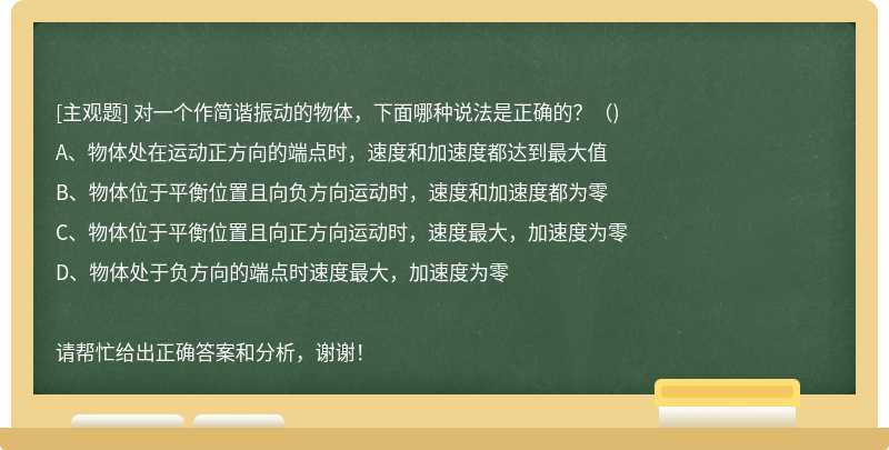 对一个作简谐振动的物体，下面哪种说法是正确的？（)