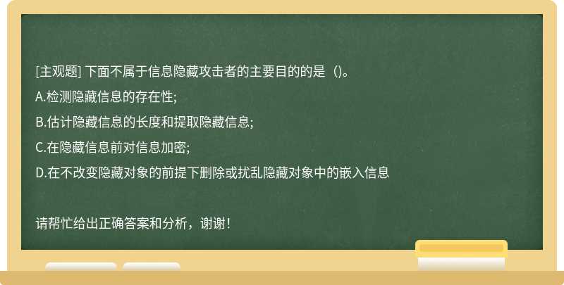 下面不属于信息隐藏攻击者的主要目的的是（)。