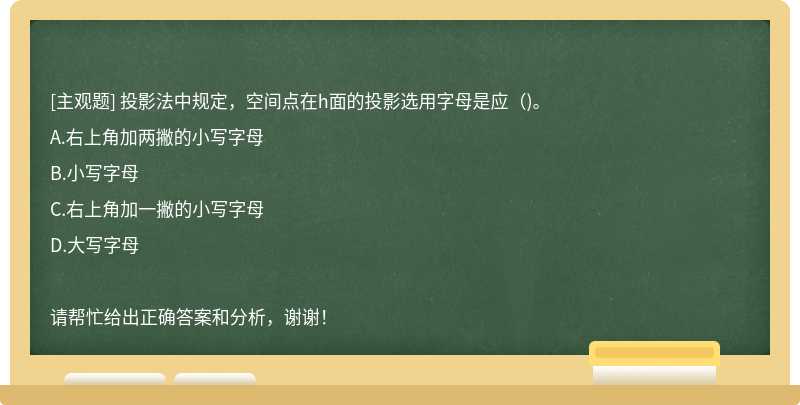 投影法中规定，空间点在h面的投影选用字母是应（)。