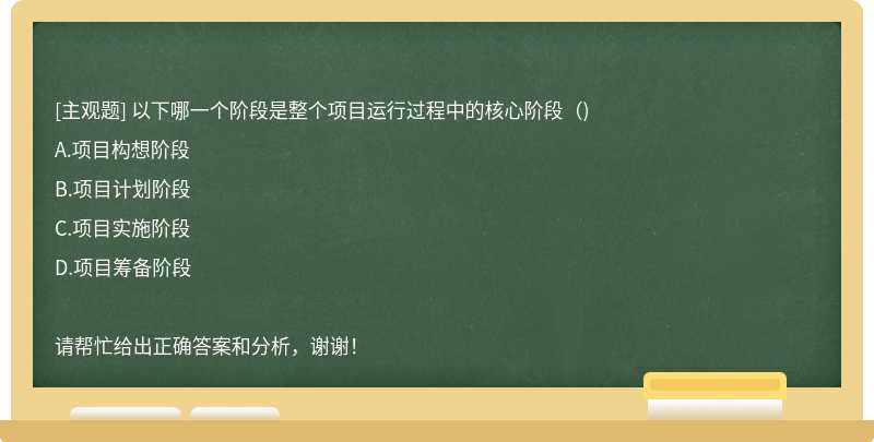 以下哪一个阶段是整个项目运行过程中的核心阶段（)