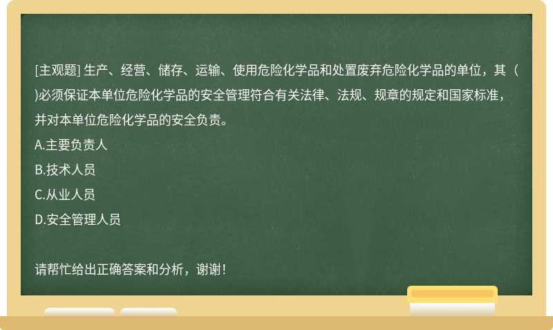 生产、经营、储存、运输、使用危险化学品和处置废弃危险化学品的单位，其（)必须保证本单位危险化学品的安全管理符合有关法律、法规、规章的规定和国家标准，并对本单位危险化学品的安全负责。