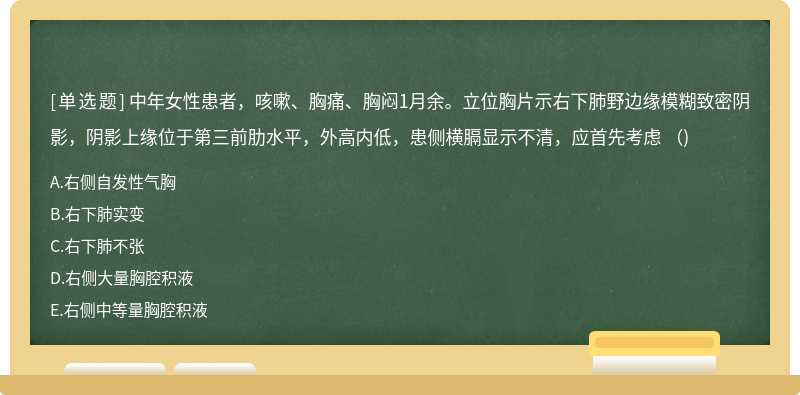 中年女性患者，咳嗽、胸痛、胸闷1月余。立位胸片示右下肺野边缘模糊致密阴影，阴影上缘位于第三前肋水平，外高内低，患侧横膈显示不清，应首先考虑 （)