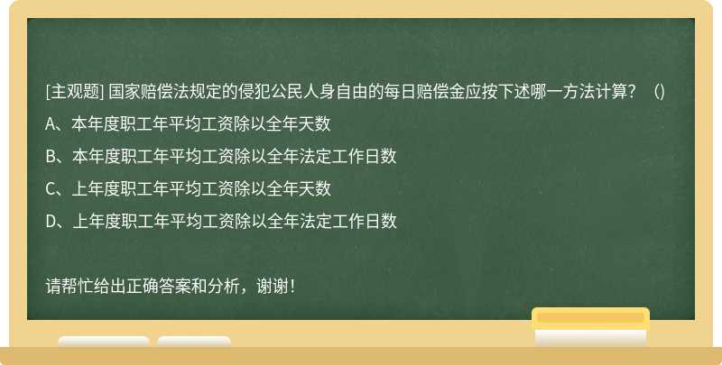 国家赔偿法规定的侵犯公民人身自由的每日赔偿金应按下述哪一方法计算？（)