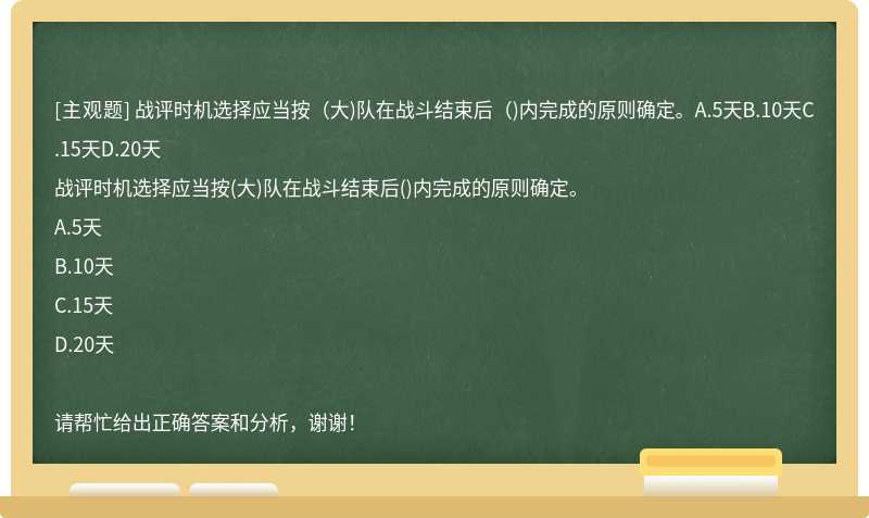 战评时机选择应当按（大)队在战斗结束后（)内完成的原则确定。A.5天B.10天C.15天D.20天