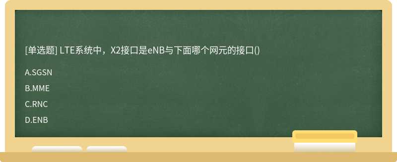 LTE系统中，X2接口是eNB与下面哪个网元的接口（)A.SGSNB.MMEC.RNCD.ENB