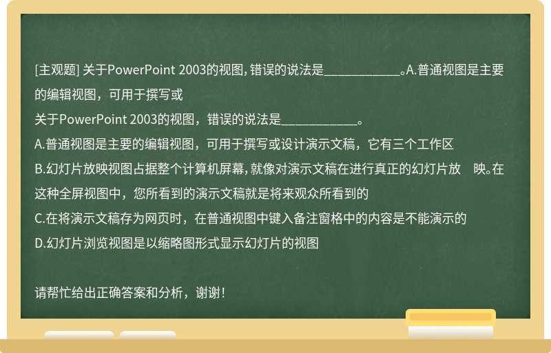 关于PowerPoint 2003的视图，错误的说法是___________。A.普通视图是主要的编辑视图，可用于撰写或