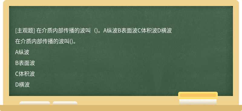 在介质内部传播的波叫（)。A纵波B表面波C体积波D横波