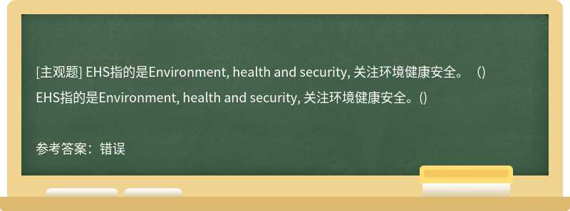 EHS指的是Environment, health and security, 关注环境健康安全。（)