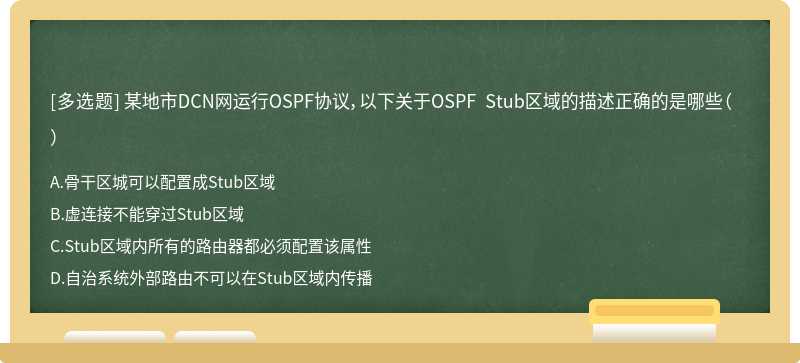 某地市DCN网运行OSPF协议，以下关于OSPF Stub区域的描述正确的是哪些（）