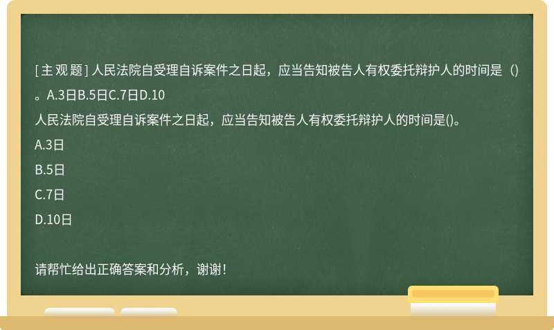 人民法院自受理自诉案件之日起，应当告知被告人有权委托辩护人的时间是（)。A.3日B.5日C.7日D.10