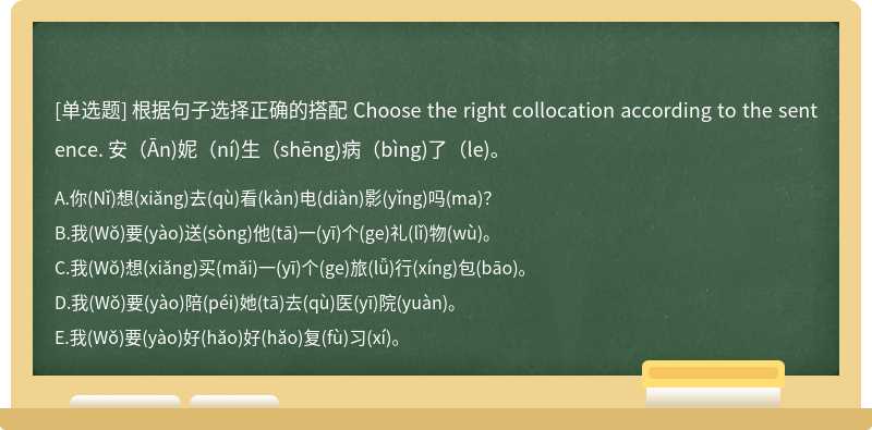 根据句子选择正确的搭配 Choose the right collocation according to the sentence. 安（Ān)妮（ní)生（shēng)病（bìng)了（le)。