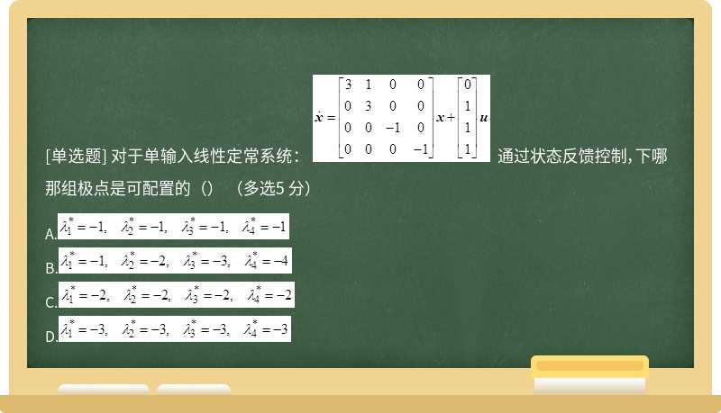 对于单输入线性定常系统：  通过状态反馈控制，下哪那组极点是可配置的（） （多选5 分）