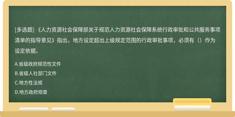 《人力资源社会保障部关于规范人力资源社会保障系统行政审批和公共服务事项清单的指导意见》指出，地方设定超出上级规定范围的行政审批事项，必须有（）作为设定依据。