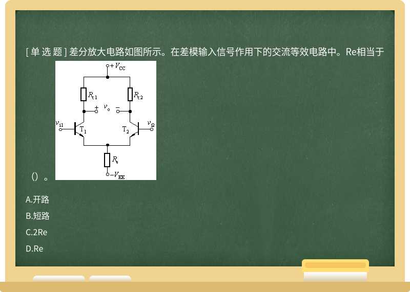 差分放大电路如图所示。在差模输入信号作用下的交流等效电路中。Re相当于（）。 