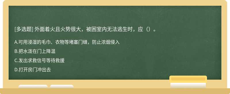 外面着火且火势很大，被困室内无法逃生时，应（）。