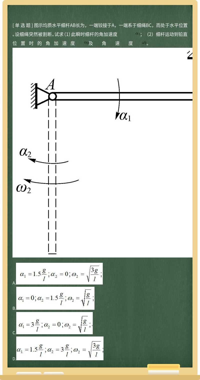 图示均质水平细杆AB长为，一端铰接于A，一端系于细绳BC，而处于水平位置。设细绳突然被割断。试求（1）此瞬时细杆的角加速度         ；（2）细杆运动到铅直位置时的角加速度         及角速度         。          