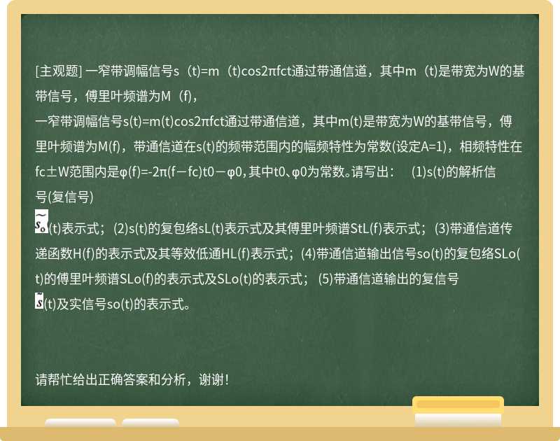 一窄带调幅信号s（t)=m（t)cos2πfct通过带通信道，其中m（t)是带宽为W的基带信号，傅里叶频谱为M（f)，