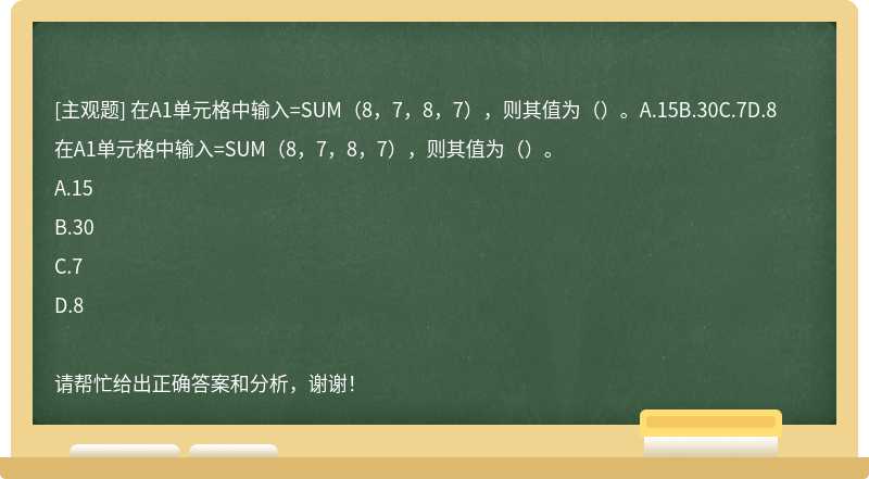 在A1单元格中输入=SUM（8，7，8，7），则其值为（）。A.15B.30C.7D.8