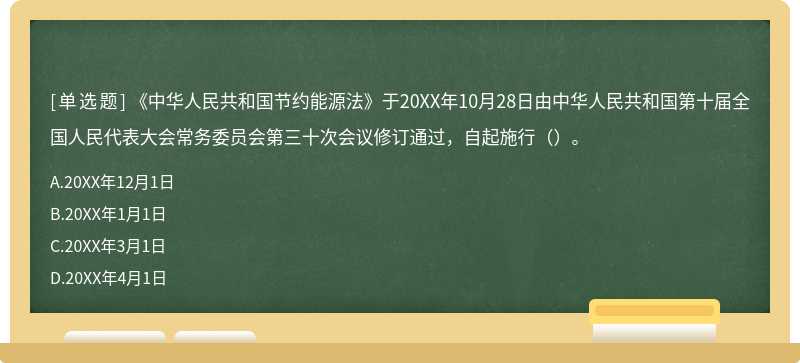 《中华人民共和国节约能源法》于20XX年10月28日由中华人民共和国第十届全国人民代表大会常务委员会第三十次会议修订通过，自起施行（）。