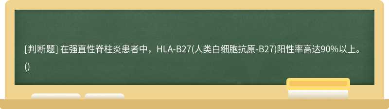 在强直性脊柱炎患者中，HLA-B27(人类白细胞抗原-B27)阳性率高达90%以上。()