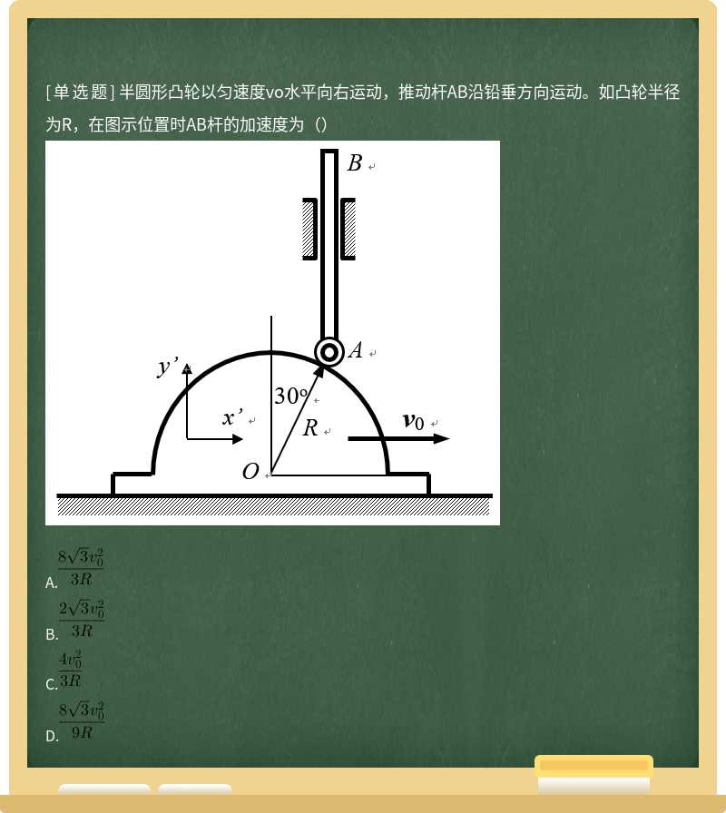 半圆形凸轮以匀速度vo水平向右运动，推动杆AB沿铅垂方向运动。如凸轮半径为R，在图示位置时AB杆的加速度为（） 