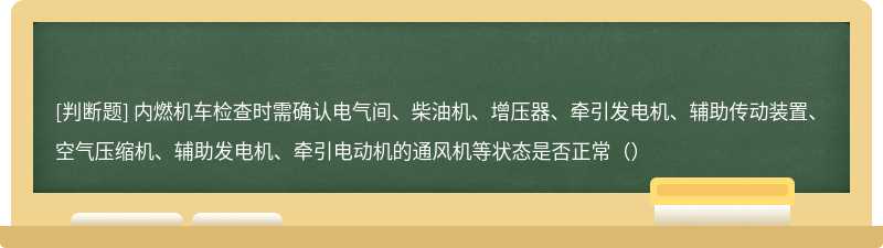 内燃机车检查时需确认电气间、柴油机、增压器、牵引发电机、辅助传动装置、空气压缩机、辅助发电机、牵引电动机的通风机等状态是否正常()