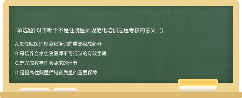 以下哪個(gè)不是住院醫(yī)師規(guī)范化培訓(xùn)過程考核的意義（）