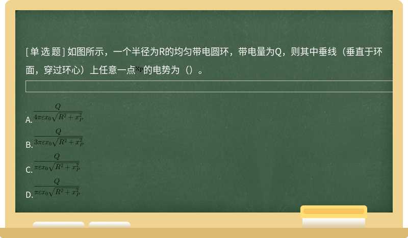 如图所示，一个半径为R的均匀带电圆环，带电量为Q，则其中垂线（垂直于环面，穿过环心）上任意一点的电势为（）。 