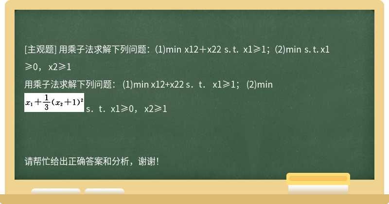 用乘子法求解下列问题： （1)min x12＋x22 s．t． x1≥1； （2)min s．t．x1≥0， x2≥1